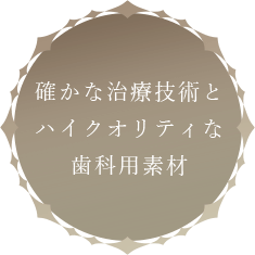 確かな治療技術とハイクオリティな歯科用素材